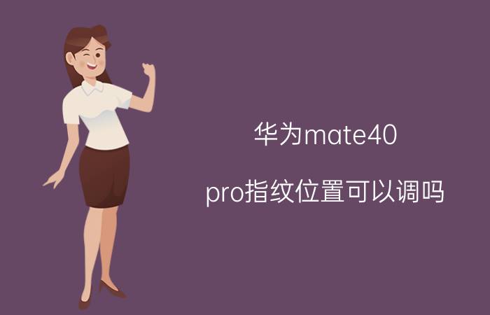 华为mate40 pro指纹位置可以调吗